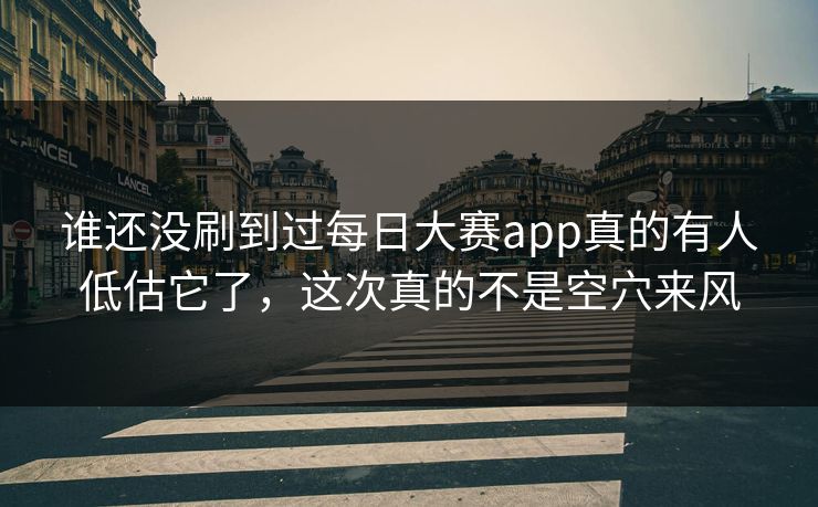 谁还没刷到过每日大赛app真的有人低估它了，这次真的不是空穴来风
