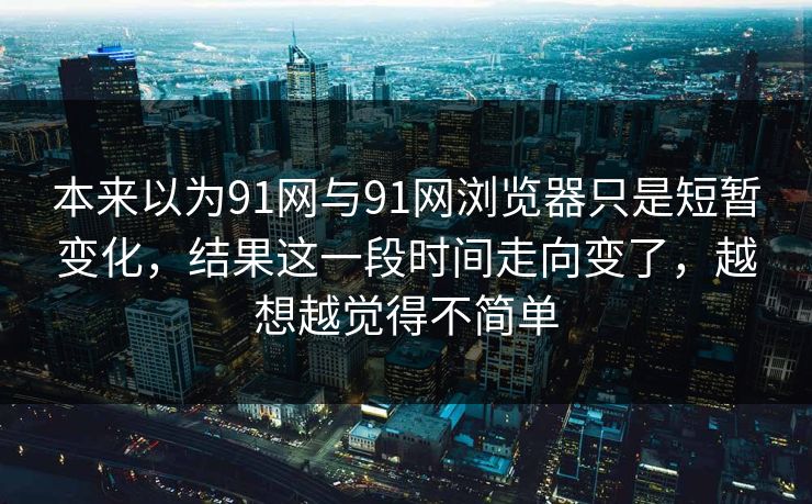 本来以为91网与91网浏览器只是短暂变化，结果这一段时间走向变了，越想越觉得不简单