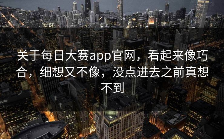 关于每日大赛app官网,看起来像巧合,细想又不像,没点进去之前真想不到 关于每日大赛app官网,看起来像巧合,细想又不像,没点进去之前真想不到