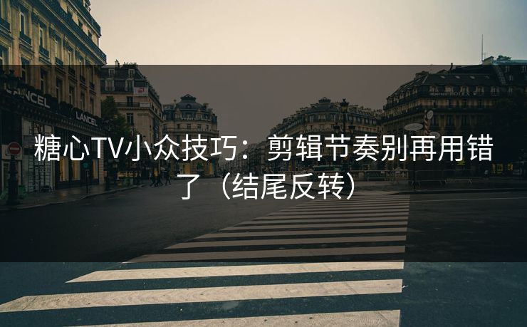 糖心TV小众技巧:剪辑节奏别再用错了(结尾反转) 糖心TV小众技巧:剪辑节奏别再用错了(结尾反转)