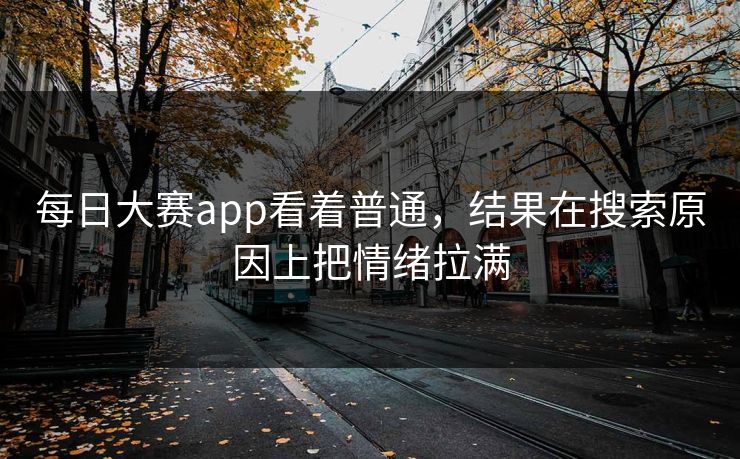 每日大赛app看着普通,结果在搜索原因上把情绪拉满 每日大赛app看着普通,结果在搜索原因上把情绪拉满