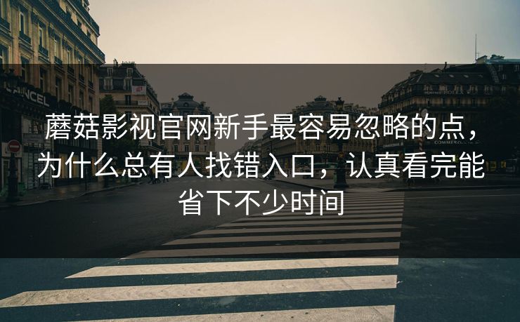 蘑菇影视官网新手最容易忽略的点,为什么总有人找错入口,认真看完能省下不少时间 蘑菇影视官网新手最容易忽略的点,为什么总有人找错入口,认真看完能省下不少时间